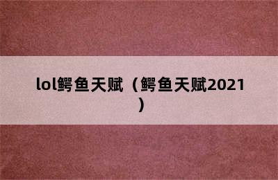 lol鳄鱼天赋（鳄鱼天赋2021）