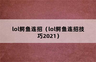 lol鳄鱼连招（lol鳄鱼连招技巧2021）