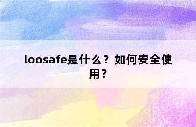 loosafe是什么？如何安全使用？