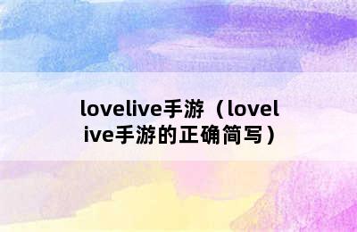 lovelive手游（lovelive手游的正确简写）