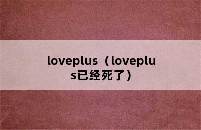 loveplus（loveplus已经死了）