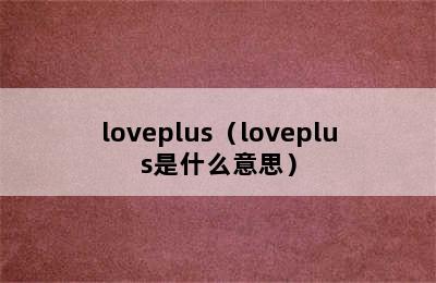 loveplus（loveplus是什么意思）