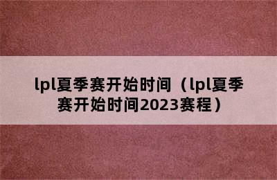 lpl夏季赛开始时间（lpl夏季赛开始时间2023赛程）