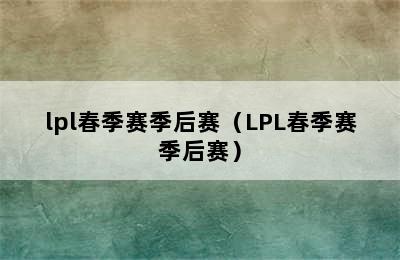 lpl春季赛季后赛（LPL春季赛季后赛）