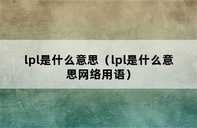 lpl是什么意思（lpl是什么意思网络用语）