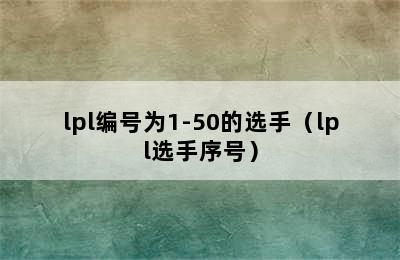 lpl编号为1-50的选手（lpl选手序号）