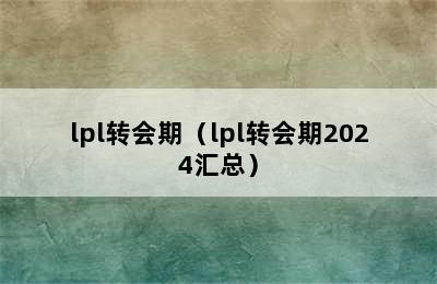 lpl转会期（lpl转会期2024汇总）