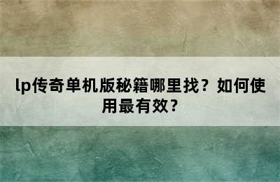 lp传奇单机版秘籍哪里找？如何使用最有效？