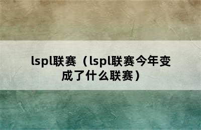 lspl联赛（lspl联赛今年变成了什么联赛）