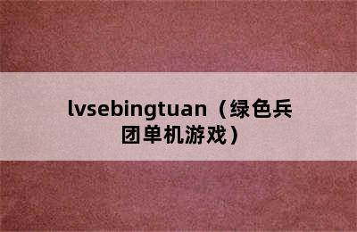 lvsebingtuan（绿色兵团单机游戏）