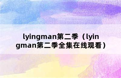 lyingman第二季（lyingman第二季全集在线观看）