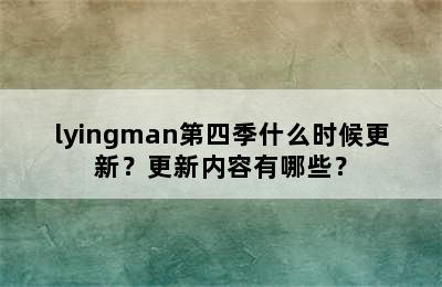 lyingman第四季什么时候更新？更新内容有哪些？