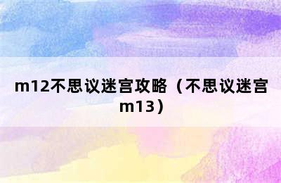 m12不思议迷宫攻略（不思议迷宫m13）