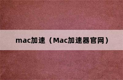 mac加速（Mac加速器官网）