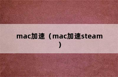 mac加速（mac加速steam）