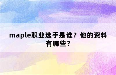 maple职业选手是谁？他的资料有哪些？