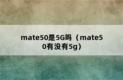 mate50是5G吗（mate50有没有5g）