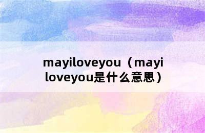 mayiloveyou（mayiloveyou是什么意思）