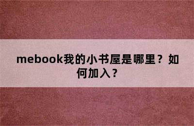 mebook我的小书屋是哪里？如何加入？