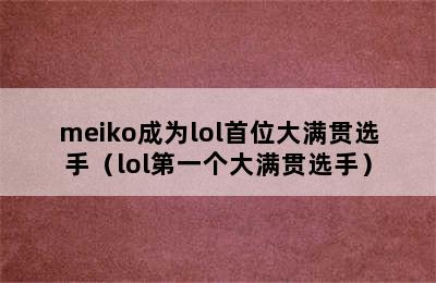 meiko成为lol首位大满贯选手（lol第一个大满贯选手）