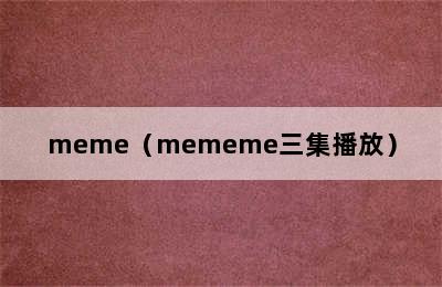 meme（mememe三集播放）