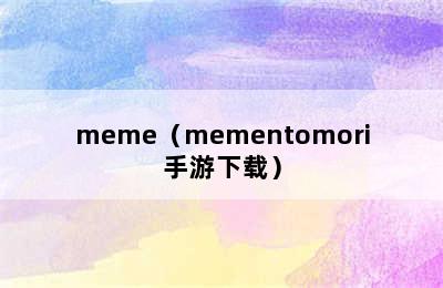 meme（mementomori手游下载）