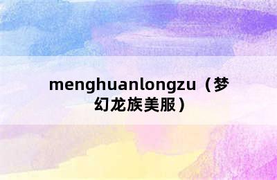 menghuanlongzu（梦幻龙族美服）