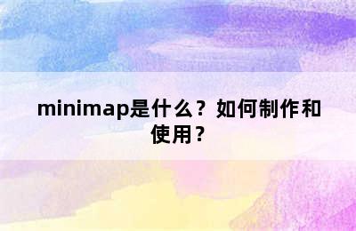 minimap是什么？如何制作和使用？