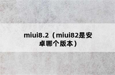 miui8.2（miui82是安卓哪个版本）