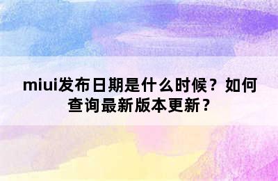 miui发布日期是什么时候？如何查询最新版本更新？