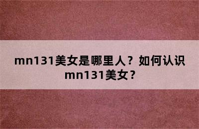 mn131美女是哪里人？如何认识mn131美女？