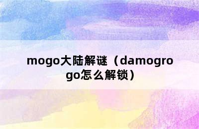 mogo大陆解谜（damogrogo怎么解锁）