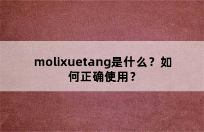 molixuetang是什么？如何正确使用？