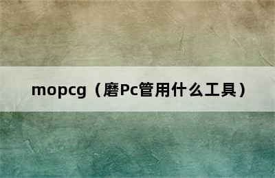 mopcg（磨Pc管用什么工具）