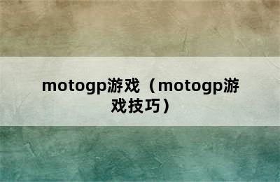 motogp游戏（motogp游戏技巧）