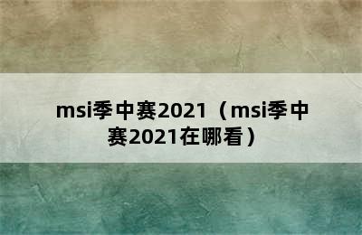 msi季中赛2021（msi季中赛2021在哪看）