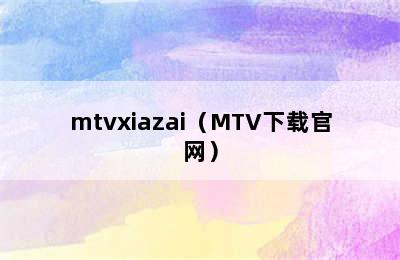 mtvxiazai（MTV下载官网）