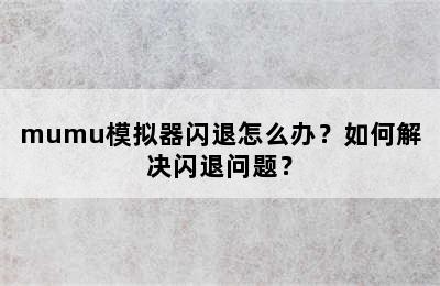 mumu模拟器闪退怎么办？如何解决闪退问题？