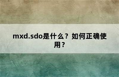 mxd.sdo是什么？如何正确使用？