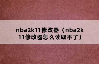 nba2k11修改器（nba2k11修改器怎么读取不了）