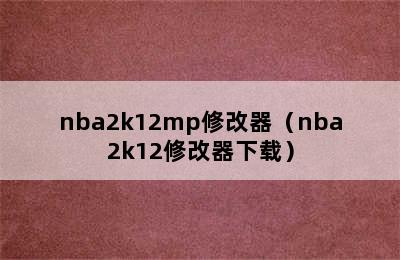 nba2k12mp修改器（nba2k12修改器下载）