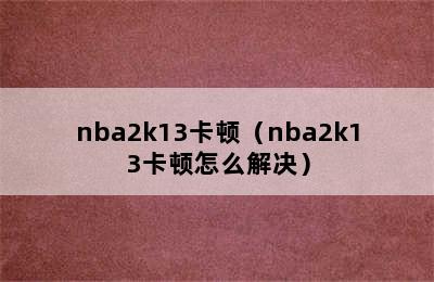 nba2k13卡顿（nba2k13卡顿怎么解决）