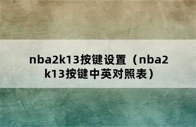 nba2k13按键设置（nba2k13按键中英对照表）