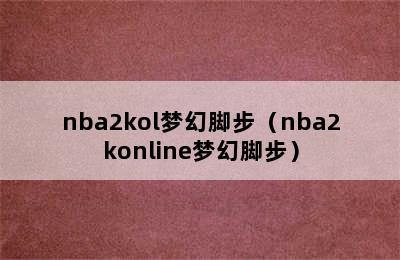 nba2kol梦幻脚步（nba2konline梦幻脚步）