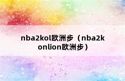 nba2kol欧洲步（nba2konlion欧洲步）