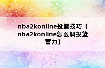 nba2konline投篮技巧（nba2konline怎么调投篮蓄力）