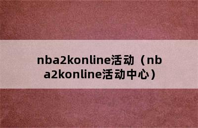 nba2konline活动（nba2konline活动中心）