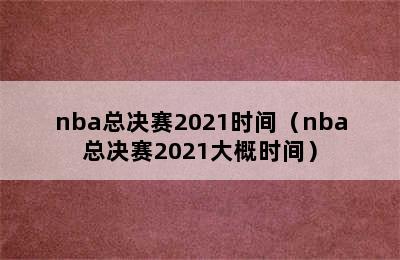 nba总决赛2021时间（nba总决赛2021大概时间）