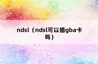 ndsl（ndsl可以插gba卡吗）