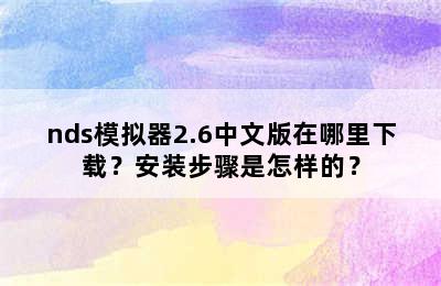 nds模拟器2.6中文版在哪里下载？安装步骤是怎样的？